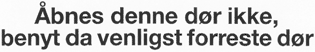 Åbnes denne dør ikke, benyt da venligst forreste dør